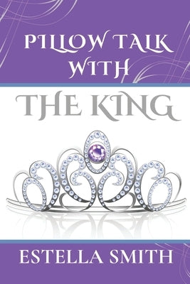 Pillow Talk with the King by Smith, Estella
