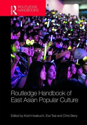 Routledge Handbook of East Asian Popular Culture by Iwabuchi, Koichi