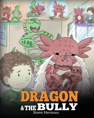 Dragon and The Bully: Teach Your Dragon How To Deal With The Bully. A Cute Children Story To Teach Kids About Dealing with Bullying in Schoo by Herman, Steve