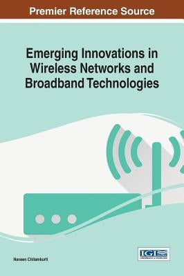 Emerging Innovations in Wireless Networks and Broadband Technologies by Chilamkurti, Naveen