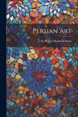 Persian Art by Sir Robert Murdoch Smith