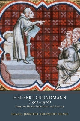 Herbert Grundmann (1902-1970): Essays on Heresy, Inquisition, and Literacy by Deane, Jennifer Kolpacoff