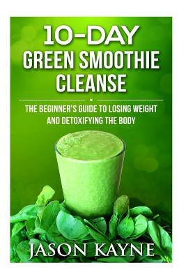 10 Day Green Smoothie Cleanse by Kayne, Jason