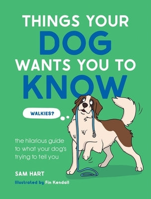 Things Your Dog Wants You to Know: The Hilarious Guide to What Your Dog's Trying to Tell You by Hart, Sam