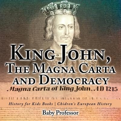 King John, The Magna Carta and Democracy - History for Kids Books Chidren's European History by Baby Professor