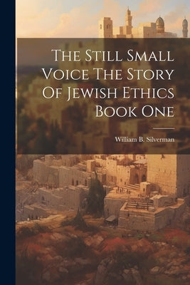 The Still Small Voice The Story Of Jewish Ethics Book One by William B Silverman