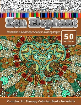 Coloring Books for Grownups Zen Elephant: Mandalas & Geometric Shapes Coloring Pages - Complex Art Therapy Coloring Pages for Adults by Publishing, Chiquita