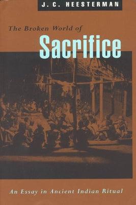 The Broken World of Sacrifice: An Essay in Ancient Indian Ritual by Heesterman, J. C.