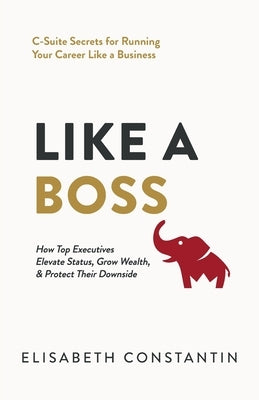 Like A Boss: How Top Executives Elevate Status, Grow Wealth, & Protect Their Downside by Constantin, Elisabeth