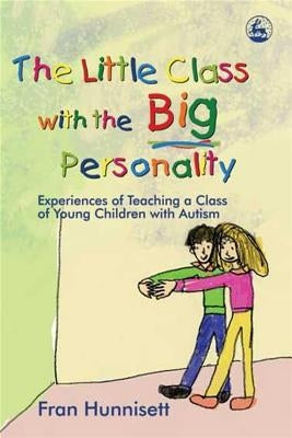 The Little Class with the Big Personality: Experiences of Teaching a Class of Young Children with Autism by Hunnisett, Fran