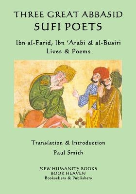 Three Great Abbasid Sufi Poets: Ibn al-Farid, Ibn 'Arabi & al-Busiri... Lives & by 'Arabi, Ibn