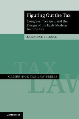 Figuring Out the Tax: Congress, Treasury, and the Design of the Early Modern Income Tax by Zelenak, Lawrence