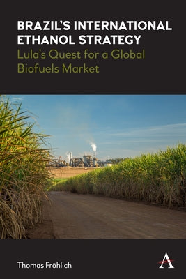 Brazil's International Ethanol Strategy: Lula's Quest for a Global Biofuels Market by Fröhlich, Thomas
