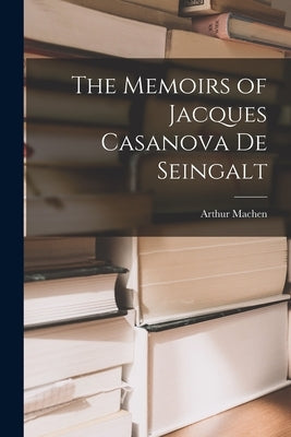 The Memoirs of Jacques Casanova De Seingalt by Machen, Arthur