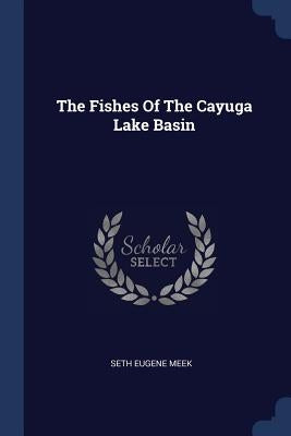 The Fishes Of The Cayuga Lake Basin by Meek, Seth Eugene