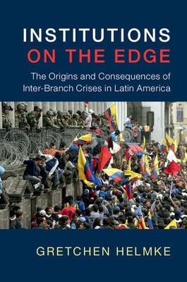 Institutions on the Edge: The Origins and Consequences of Inter-Branch Crises in Latin America by Helmke, Gretchen