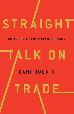 Straight Talk on Trade: Ideas for a Sane World Economy by Rodrik, Dani