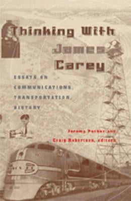 Thinking with James Carey: Essays on Communications, Transportation, History by McCarthy, Cameron