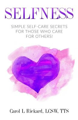 Selfness: Simple Self-Care Secrets for Those Who Care for Others! by Rickard, Carol L.