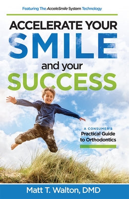Accelerate Your Smile and Your Success: A Consumer's Practical Guide to Orthodontics by Walton, Matt T.
