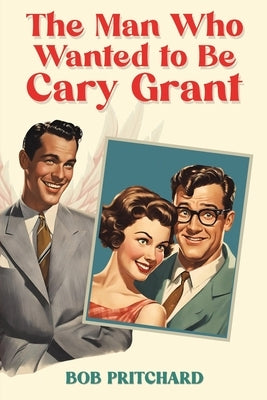 The Man Who Wanted to Be Cary Grant by Pritchard, Bob