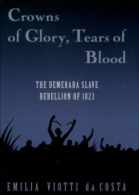 Crowns of Glory, Tears of Blood: The Demerara Slave Rebellion of 1823 by Da Costa, Emilia Viotti