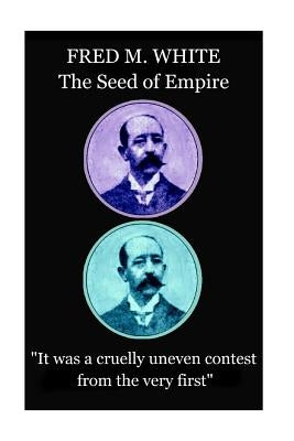 Fred M. White - The Seed of Empire: "It was a cruelly uneven contest from the very first" by White, Fred M.