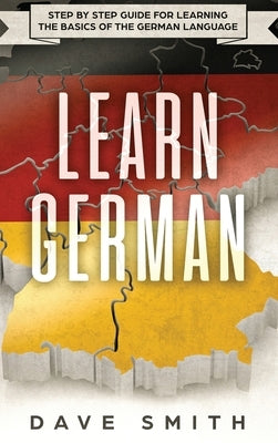 Learn German: Step by Step Guide For Learning The Basics of The German Language by Smith, Dave