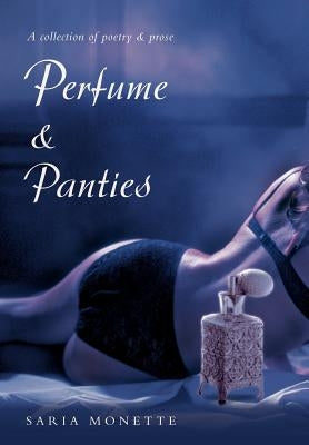 Perfume & Panties: A Collection of Poetry & Prose by Saria Monette, Monette
