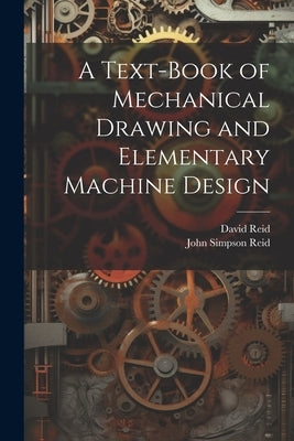 A Text-Book of Mechanical Drawing and Elementary Machine Design by Reid, John Simpson
