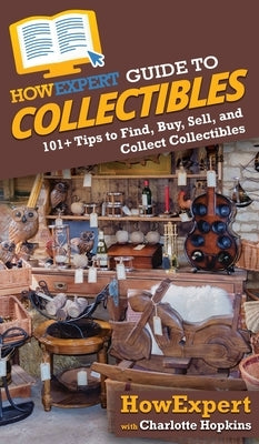 HowExpert Guide to Collectibles: 101+ Tips to Find, Buy, Sell, and Collect Collectibles by Howexpert