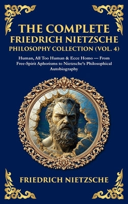 The Complete Friedrich Nietzsche Philosophy Collection (Vol. 4): Human, All Too Human & Ecce Homo - From Free-Spirit Aphorisms to Nietzsche's Philosop by Nietzsche