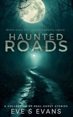 Haunted Roads: Where every turn reveals a ghostly legend. by Evans, Eve S.