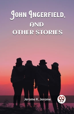 John Ingerfield, And Other Stories by Jerome, Jerome K.