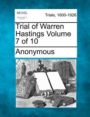 Trial of Warren Hastings Volume 7 of 10 by Anonymous