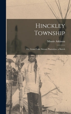 Hinckley Township; or, Grand Lake Stream Plantation, a Sketch by Atkinson, Minnie