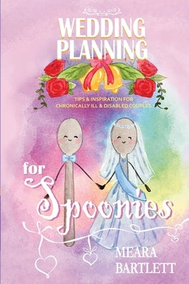 Wedding Planning for Spoonies: Tips and Inspiration for Chronically Ill and Disabled Couples by Bartlett, Meara