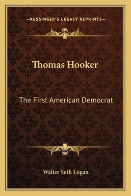 Thomas Hooker: The First American Democrat by Logan, Walter Seth