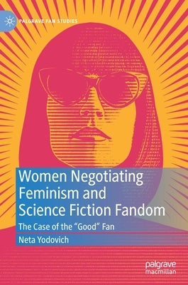 Women Negotiating Feminism and Science Fiction Fandom: The Case of the Good Fan by Yodovich, Neta