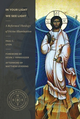In Your Light We See Light: A Reformed Theology of Divine Illumination by Uyen, Paul C.