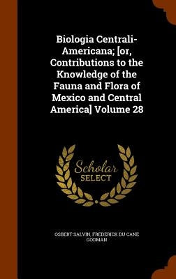Biologia Centrali-Americana; [or, Contributions to the Knowledge of the Fauna and Flora of Mexico and Central America] Volume 28 by Salvin, Osbert