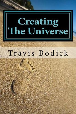 Creating The Universe: A Guide To Magic and Self-Exploration by Bodick, Travis