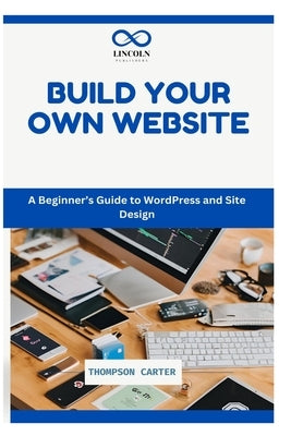 Build Your Own Website: A Beginner's Guide to WordPress and Site Design by Carter, Thompson
