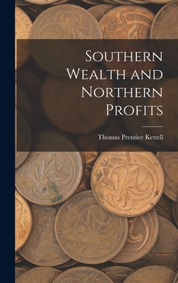 Southern Wealth and Northern Profits by Kettell, Thomas Prentice