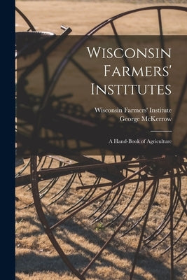 Wisconsin Farmers' Institutes: a Hand-book of Agriculture by Wisconsin Farmers' Institute