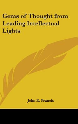 Gems of Thought from Leading Intellectual Lights by Francis, John R.