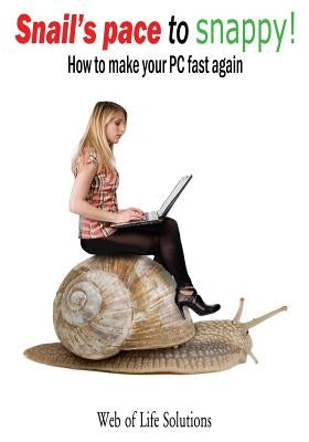 Snail's pace to snappy! How to make your PC fast again by Solutions, Web of Life