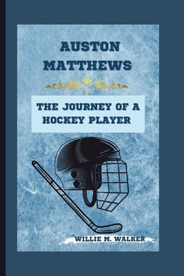 Auston Matthews: The Journey of a Hockey Player by M. Walker, Willie