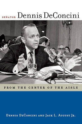 Senator Dennis Deconcini: From the Center of the Aisle by Deconcini, Dennis