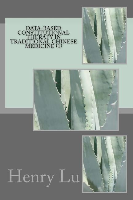 Data-Based Constitutional Therapy in Traditional Chinese Medicine (1) by Lu, Henry C.